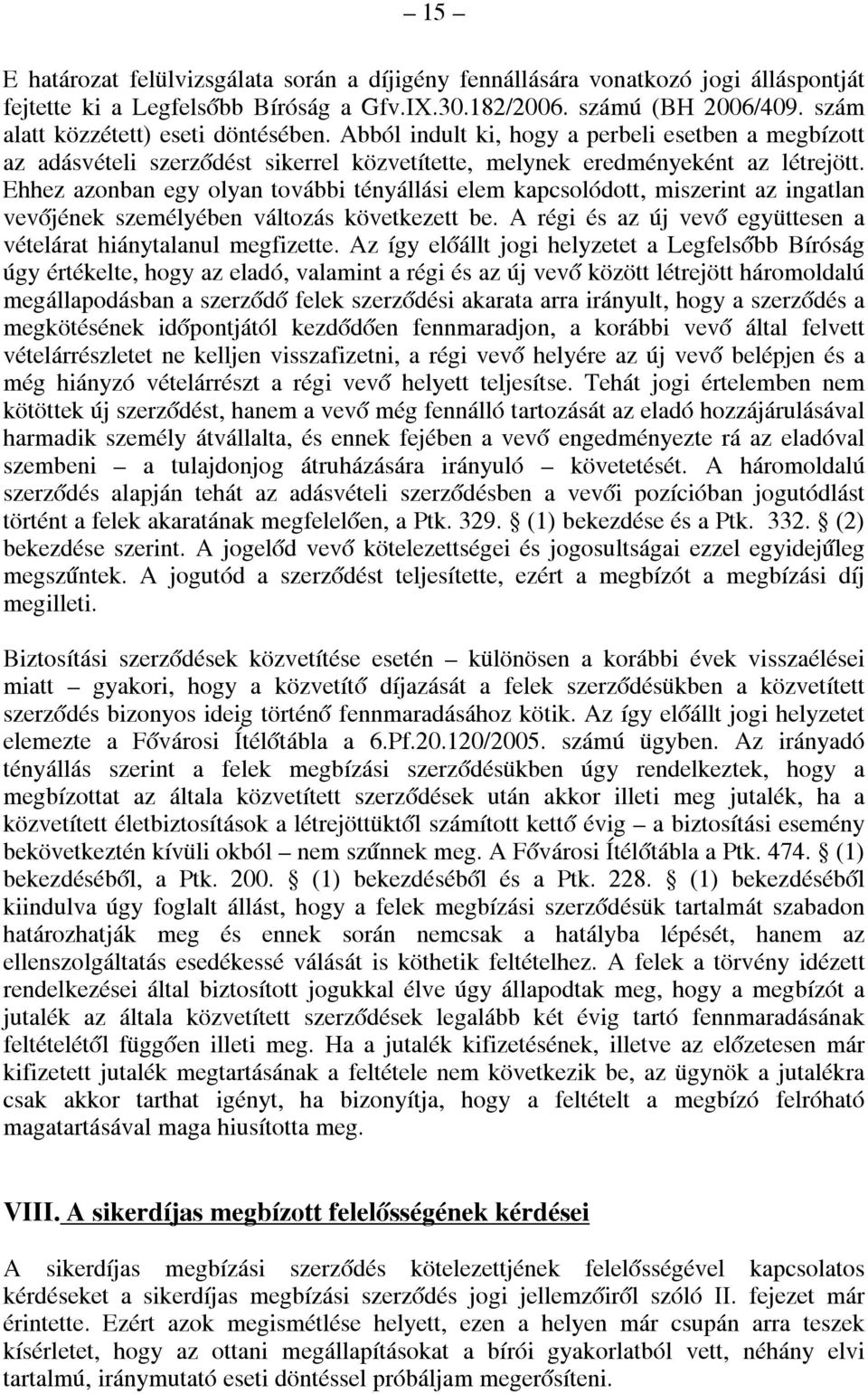 Ehhez azonban egy olyan további tényállási elem kapcsolódott, miszerint az ingatlan vevőjének személyében változás következett be. A régi és az új vevő együttesen a vételárat hiánytalanul megfizette.