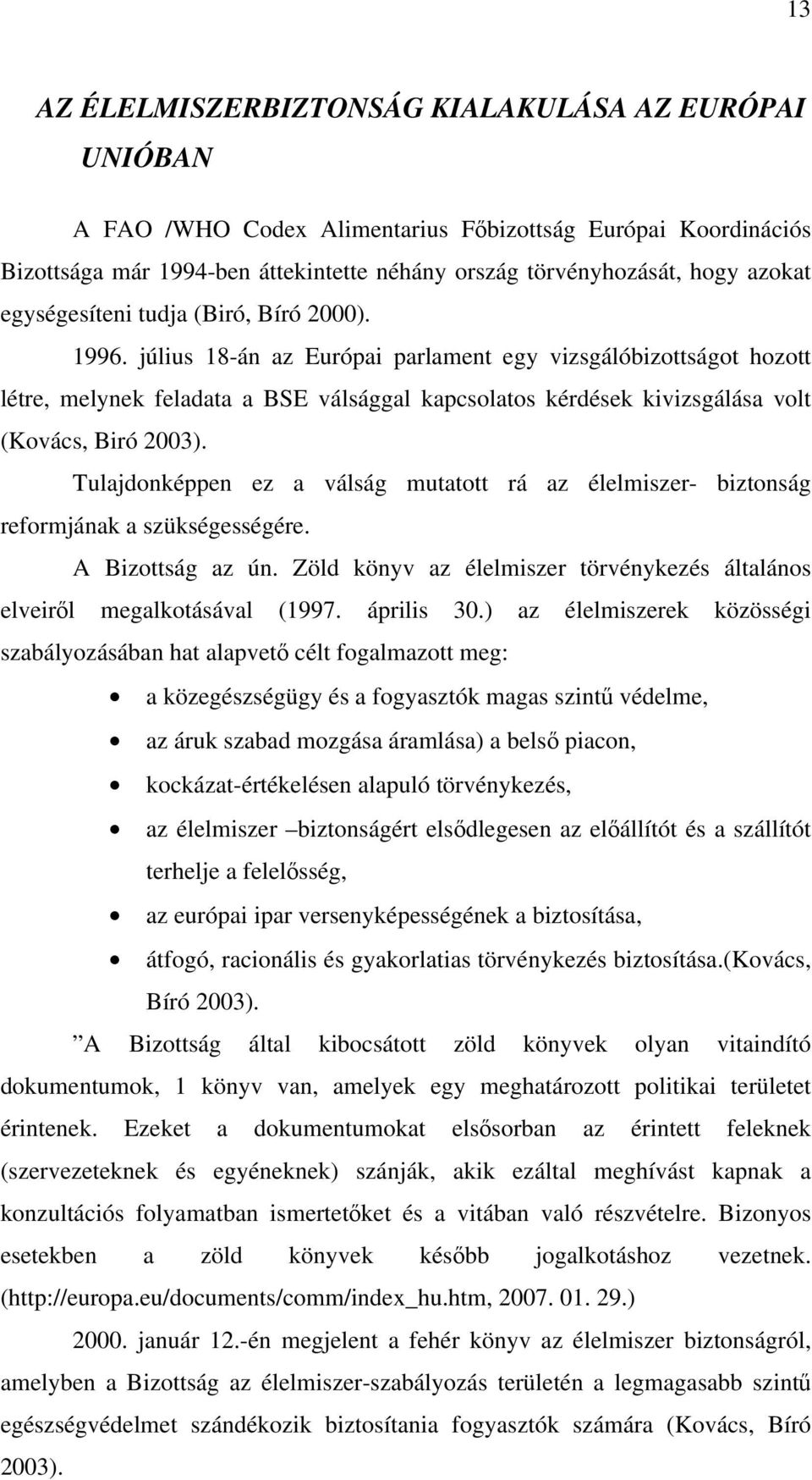 július 18-án az Európai parlament egy vizsgálóbizottságot hozott létre, melynek feladata a BSE válsággal kapcsolatos kérdések kivizsgálása volt (Kovács, Biró 2003).