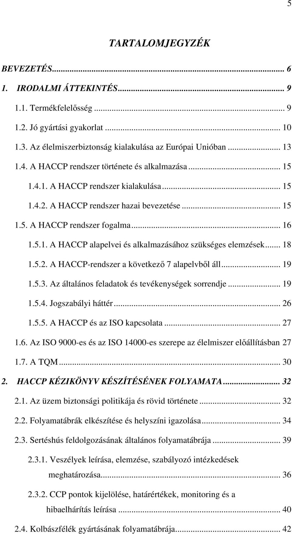 .. 18 1.5.2. A HACCP-rendszer a következő 7 alapelvből áll... 19 1.5.3. Az általános feladatok és tevékenységek sorrendje... 19 1.5.4. Jogszabályi háttér... 26 1.5.5. A HACCP és az ISO kapcsolata.