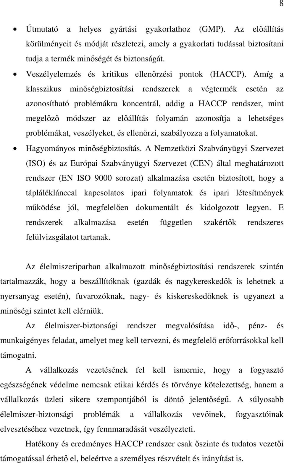 Amíg a klasszikus minőségbiztosítási rendszerek a végtermék esetén az azonosítható problémákra koncentrál, addig a HACCP rendszer, mint megelőző módszer az előállítás folyamán azonosítja a lehetséges