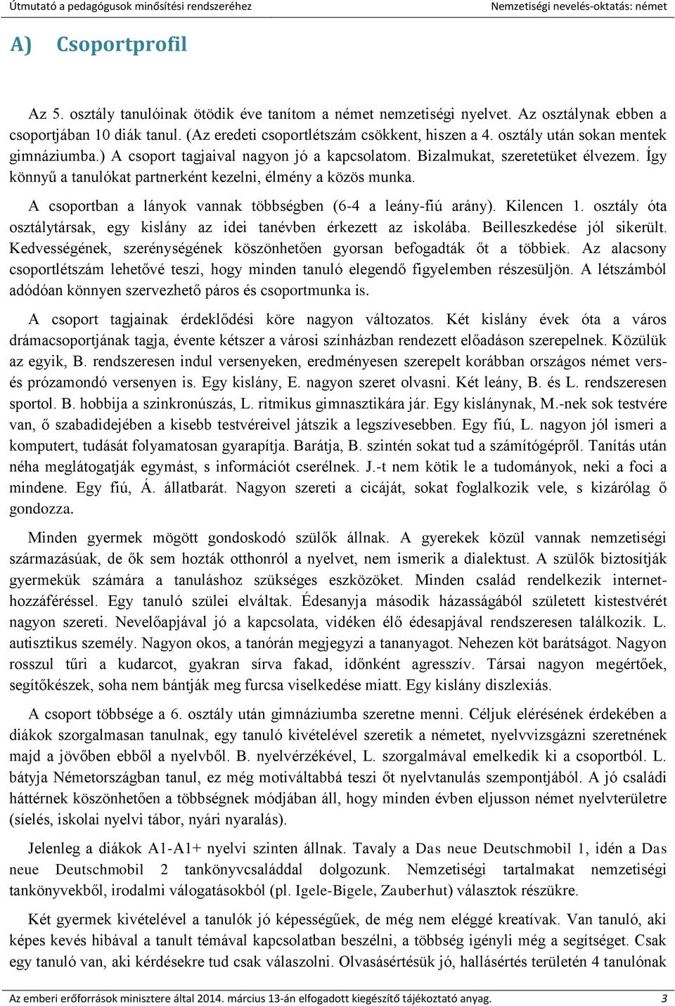 A csoportban a lányok vannak többségben (6-4 a leány-fiú arány). Kilencen 1. osztály óta osztálytársak, egy kislány az idei tanévben érkezett az iskolába. Beilleszkedése jól sikerült.