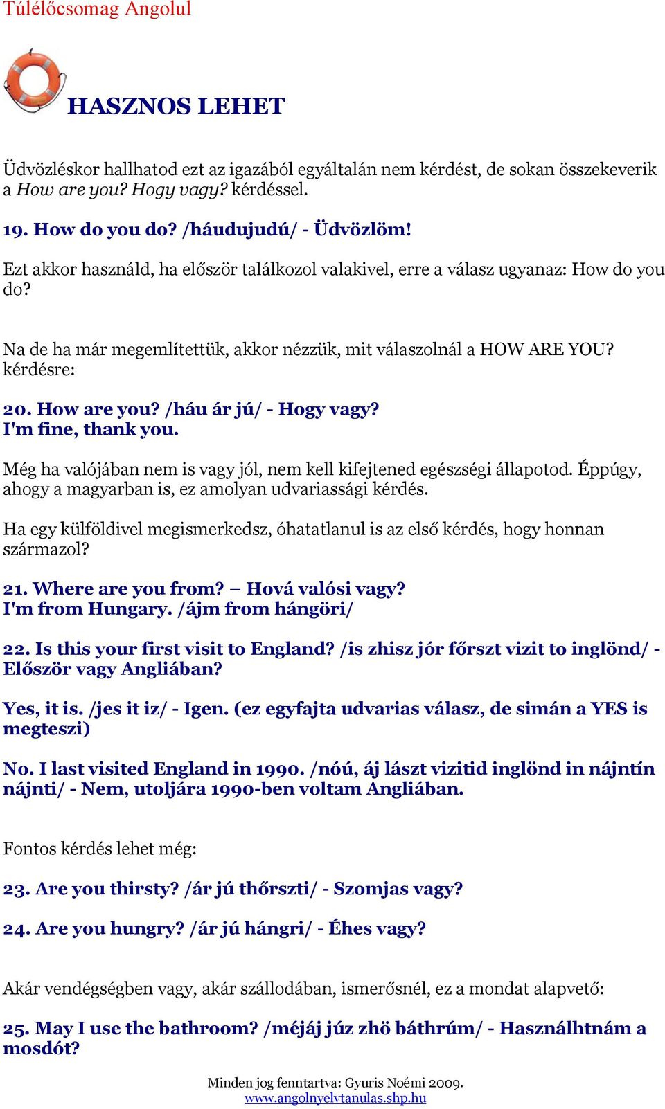 /háu ár jú/ - Hogy vagy? I'm fine, thank you. Még ha valójában nem is vagy jól, nem kell kifejtened egészségi állapotod. Éppúgy, ahogy a magyarban is, ez amolyan udvariassági kérdés.