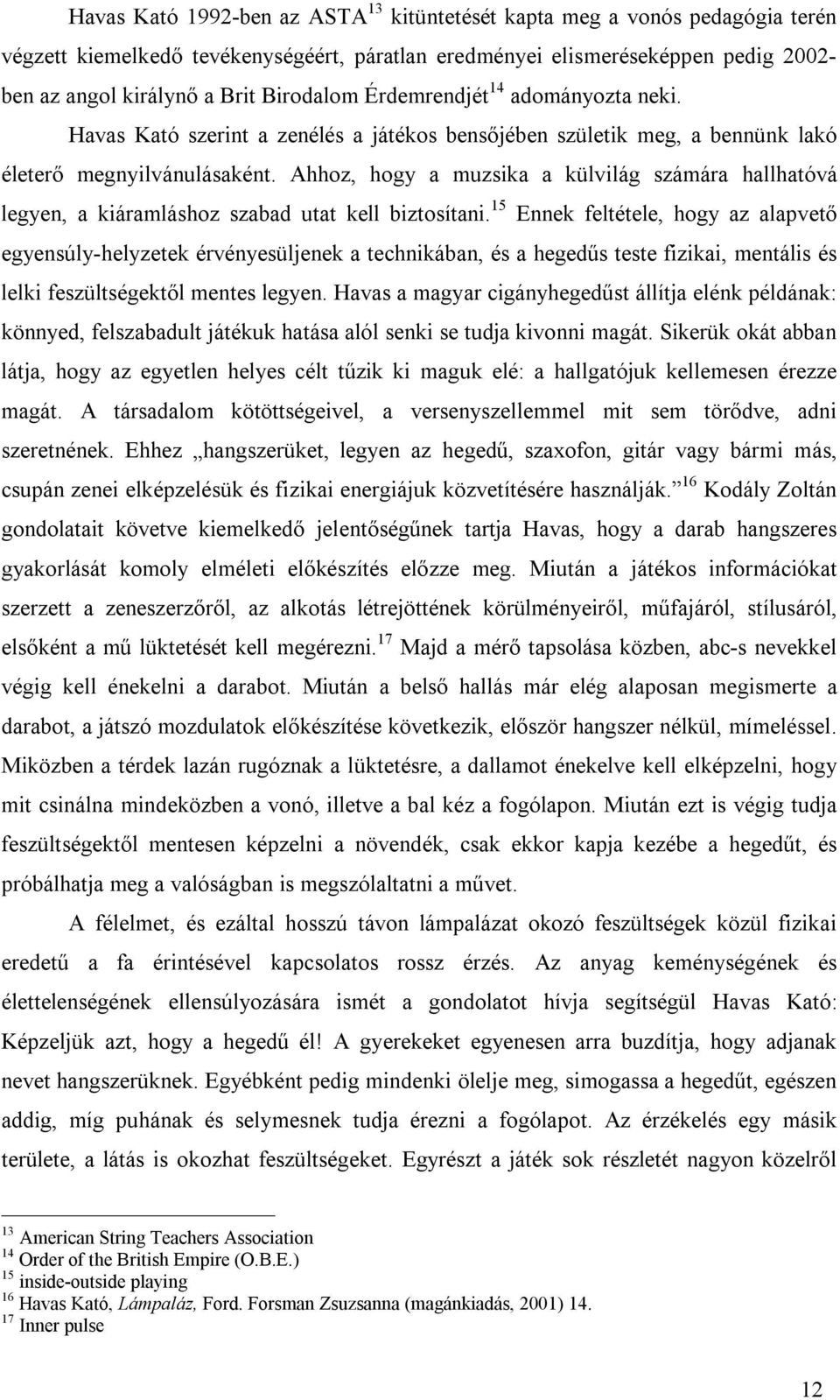 Ahhoz, hogy a muzsika a külvilág számára hallhatóvá legyen, a kiáramláshoz szabad utat kell biztosítani.