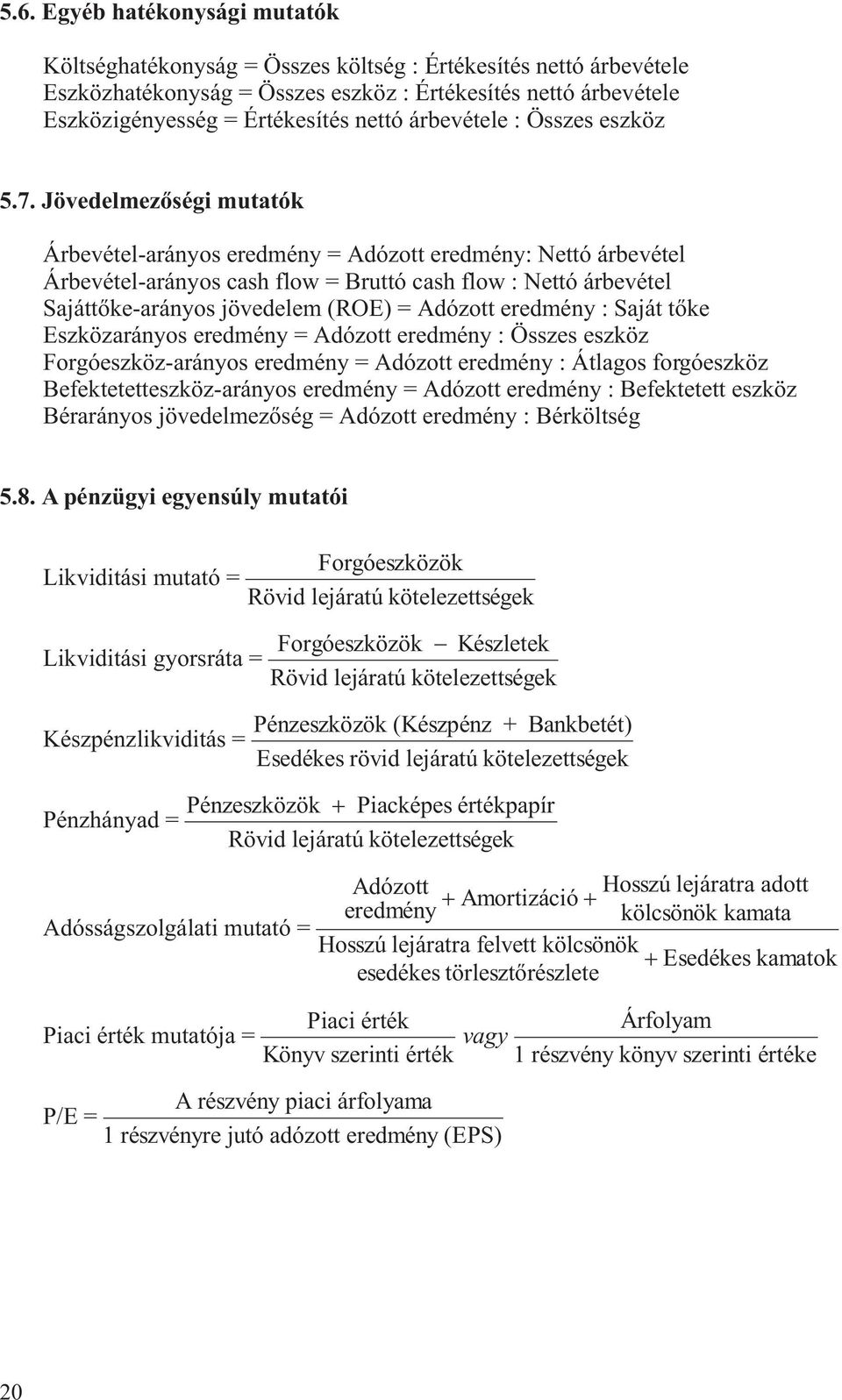 Eszközaráyos eredméy = Adózo eredméy : Összes eszköz Forgóeszköz-aráyos eredméy = Adózo eredméy : Álagos forgóeszköz Befekeeeszköz-aráyos eredméy = Adózo eredméy : Befekee eszköz Béraráyos