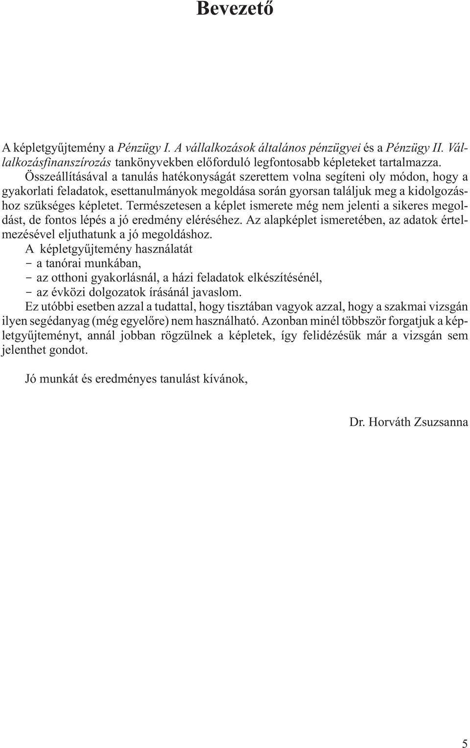 Természeese a képle ismeree még em jelei a sikeres megoldás, de foos lépés a jó eredméy eléréséhez. Az alapképle ismereébe, az adaok érelmezésével eljuhauk a jó megoldáshoz.