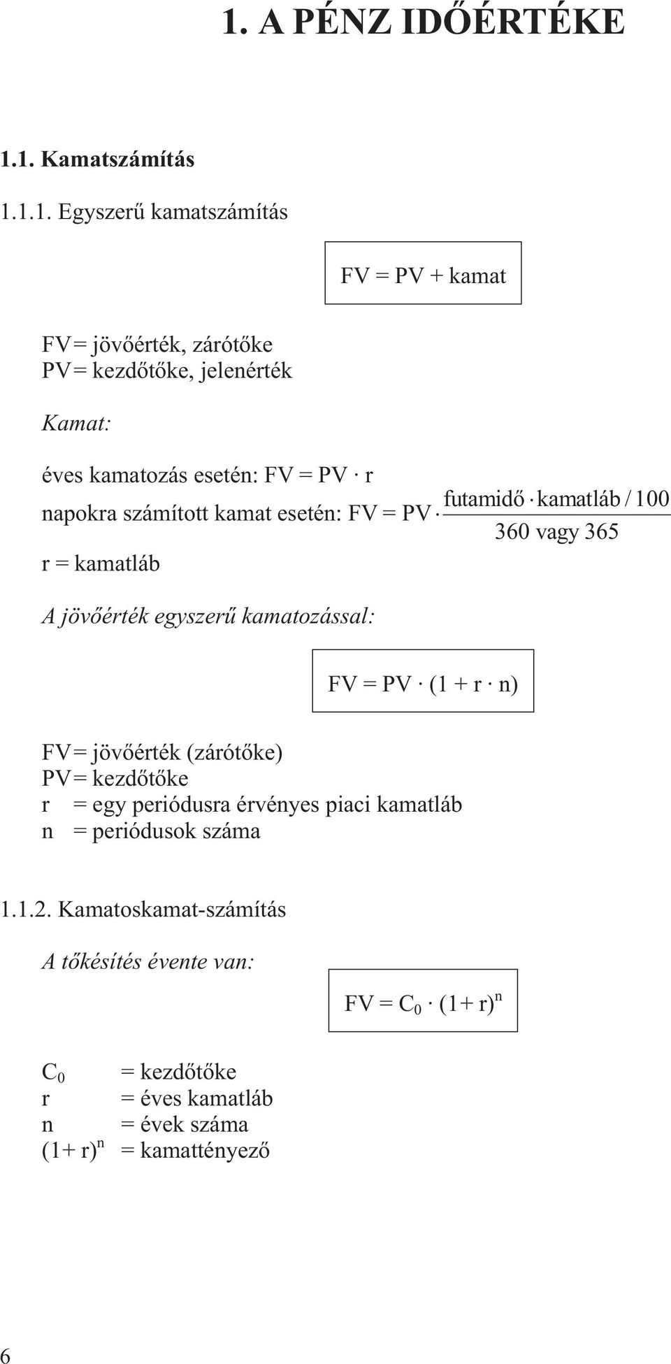 egyszerû kamaozással: FV=PV (1+r ) FV= jövõérék (záróõke) PV= kezdõõke r = egy periódusra érvéyes piaci kamaláb = periódusok