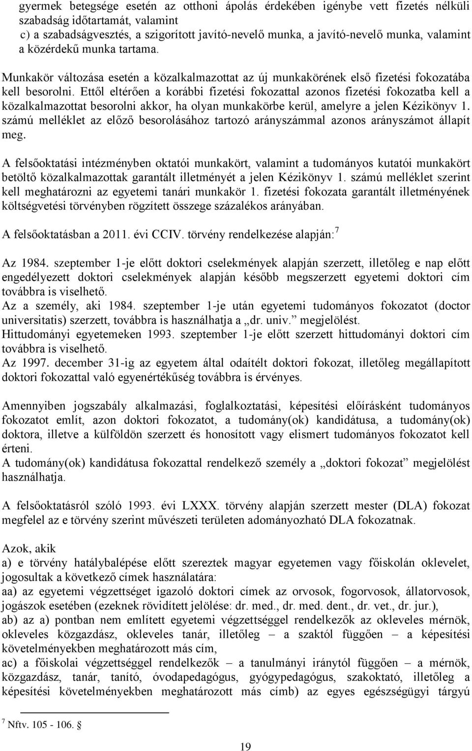 Ettől eltérően a korábbi fizetési fokozattal azonos fizetési fokozatba kell a közalkalmazottat besorolni akkor, ha olyan munkakörbe kerül, amelyre a jelen Kézikönyv 1.