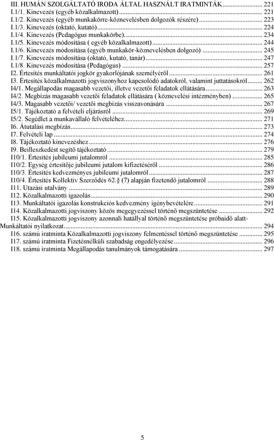 Kinevezés módosítása (egyéb munkakör-köznevelésben dolgozó)... 245 I.1/7. Kinevezés módosítása (oktató, kutató, tanár)... 247 I.1/8. Kinevezés módosítása (Pedagógus)... 257 I2.