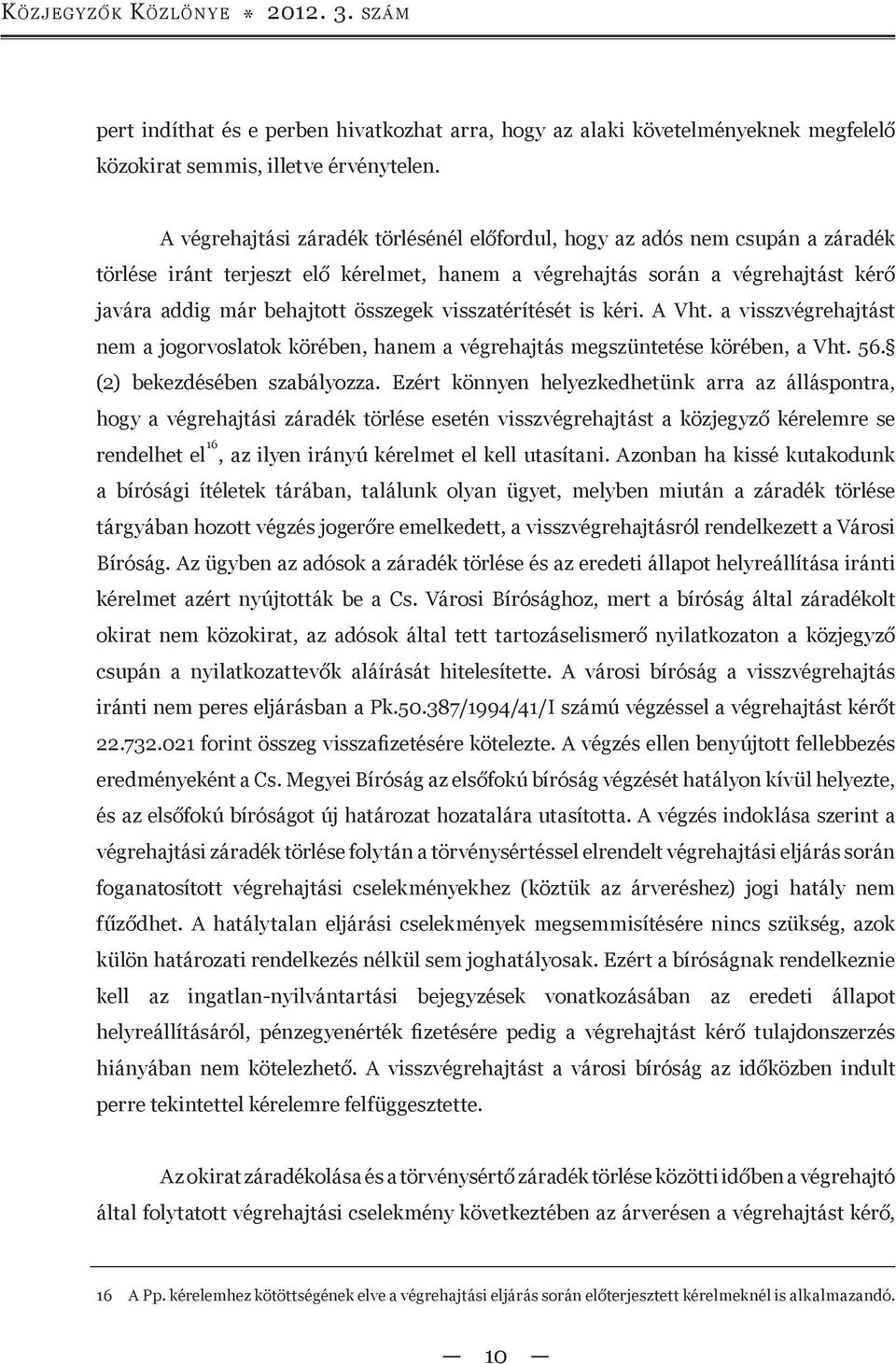 visszatérítését is kéri. A Vht. a visszvégrehajtást nem a jogorvoslatok körében, hanem a végrehajtás megszüntetése körében, a Vht. 56. (2) bekezdésében szabályozza.