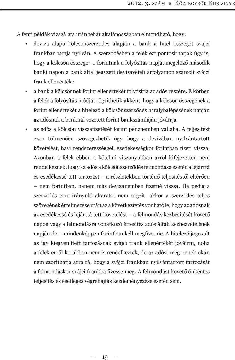 A szerződésben a felek ezt pontosíthatják úgy is, hogy a kölcsön összege: forintnak a folyósítás napját megelőző második banki napon a bank által jegyzett devizavételi árfolyamon számolt svájci frank