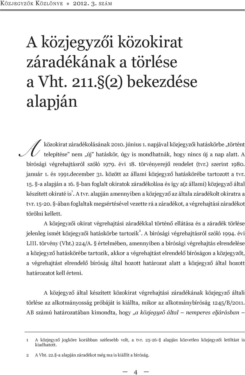 ) szerint 1980. január 1. és 1991.december 31. között az állami közjegyző hatáskörébe tartozott a tvr. 15. -a alapján a 16.