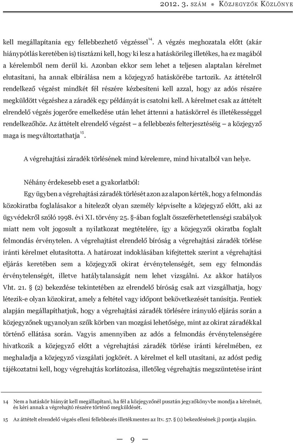 Azonban ekkor sem lehet a teljesen alaptalan kérelmet elutasítani, ha annak elbírálása nem a közjegyző hatáskörébe tartozik.