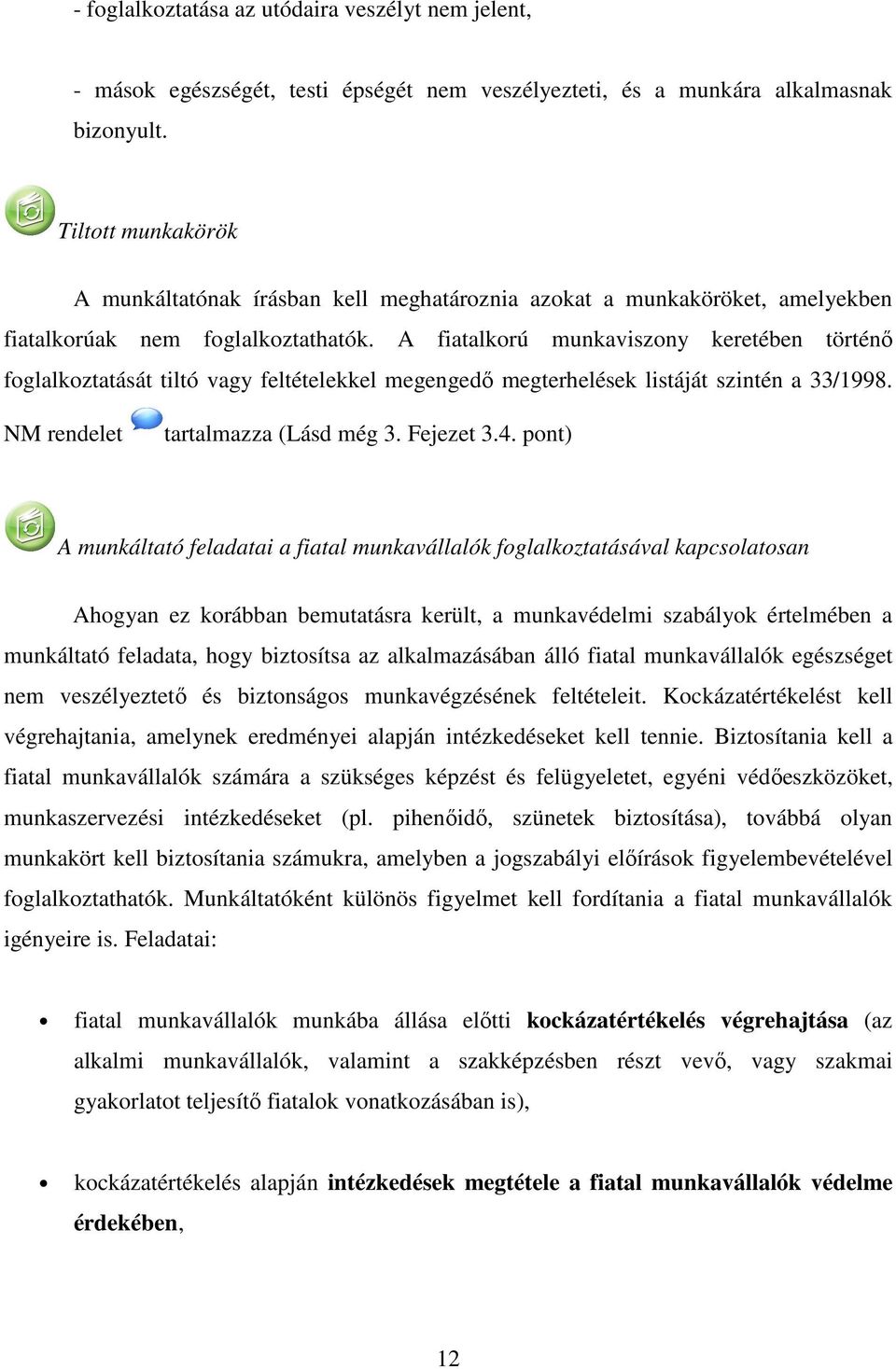 A fiatalkorú munkaviszony keretében történő foglalkoztatását tiltó vagy feltételekkel megengedő megterhelések listáját szintén a 33/1998. NM rendelet tartalmazza (Lásd még 3. Fejezet 3.4.