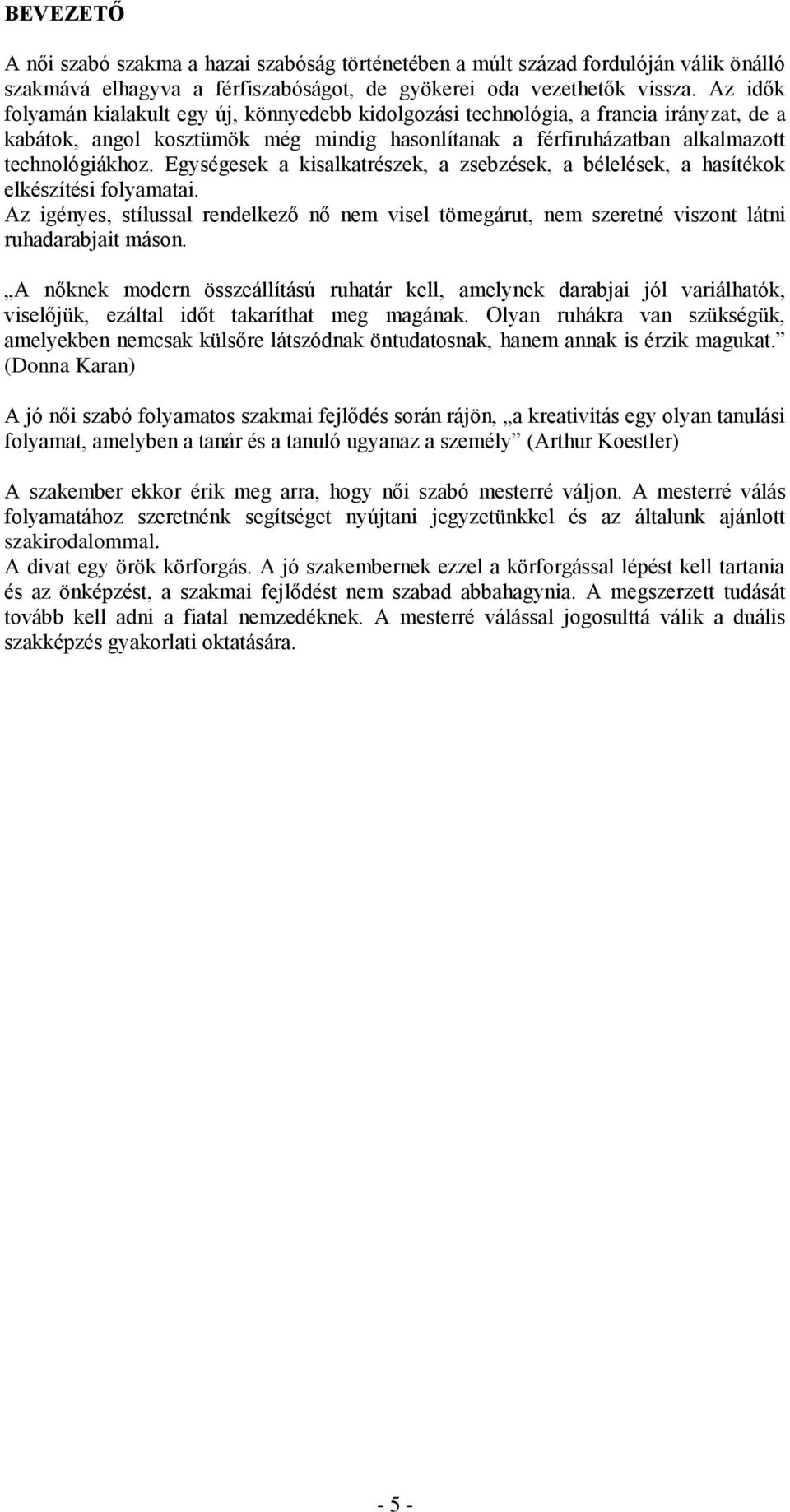 Egységesek a kisalkatrészek, a zsebzések, a bélelések, a hasítékok elkészítési folyamatai. Az igényes, stílussal rendelkező nő nem visel tömegárut, nem szeretné viszont látni ruhadarabjait máson.