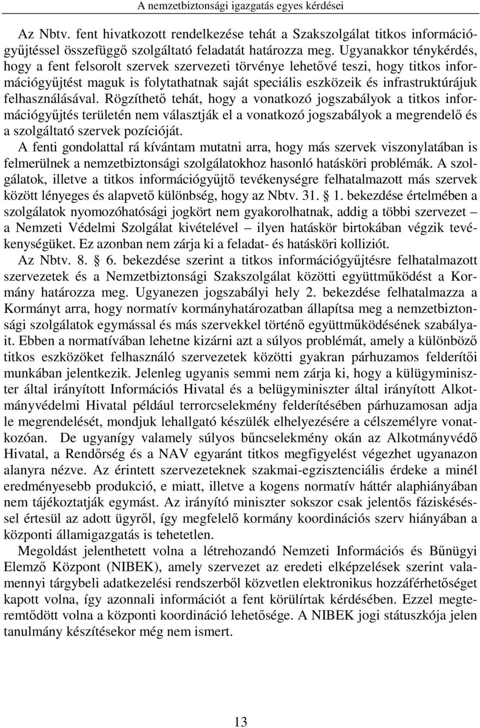 felhasználásával. Rögzíthető tehát, hogy a vonatkozó jogszabályok a titkos információgyűjtés területén nem választják el a vonatkozó jogszabályok a megrendelő és a szolgáltató szervek pozícióját.