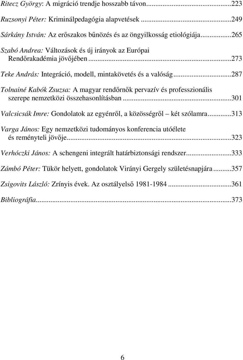 ..287 Tolnainé Kabók Zsuzsa: A magyar rendőrnők pervazív és professzionális szerepe nemzetközi összehasonlításban...301 Valcsicsák Imre: Gondolatok az egyénről, a közösségről két szólamra.