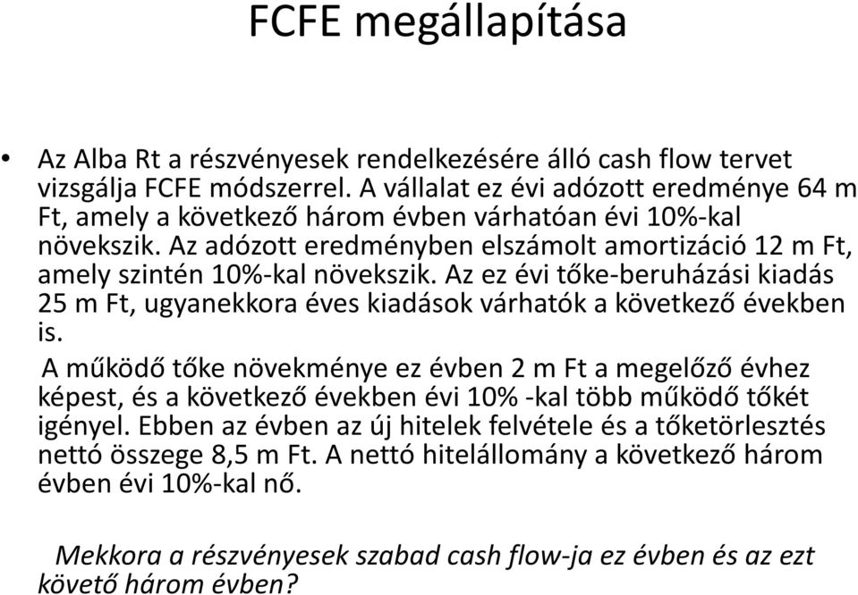 Az adózott eredményben elszámolt amortizáció 12 m Ft, amely szintén 10%-kal növekszik. Az ez évi tőke-beruházási kiadás 25 m Ft, ugyanekkora éves kiadások várhatók a következő években is.