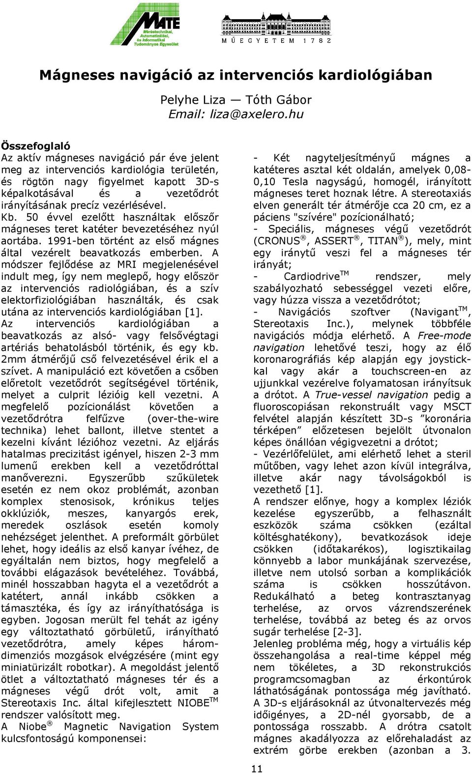 vezérlésével. Kb. 50 évvel ezelőtt használtak előszőr mágneses teret katéter bevezetéséhez nyúl aortába. 1991-ben történt az első mágnes által vezérelt beavatkozás emberben.