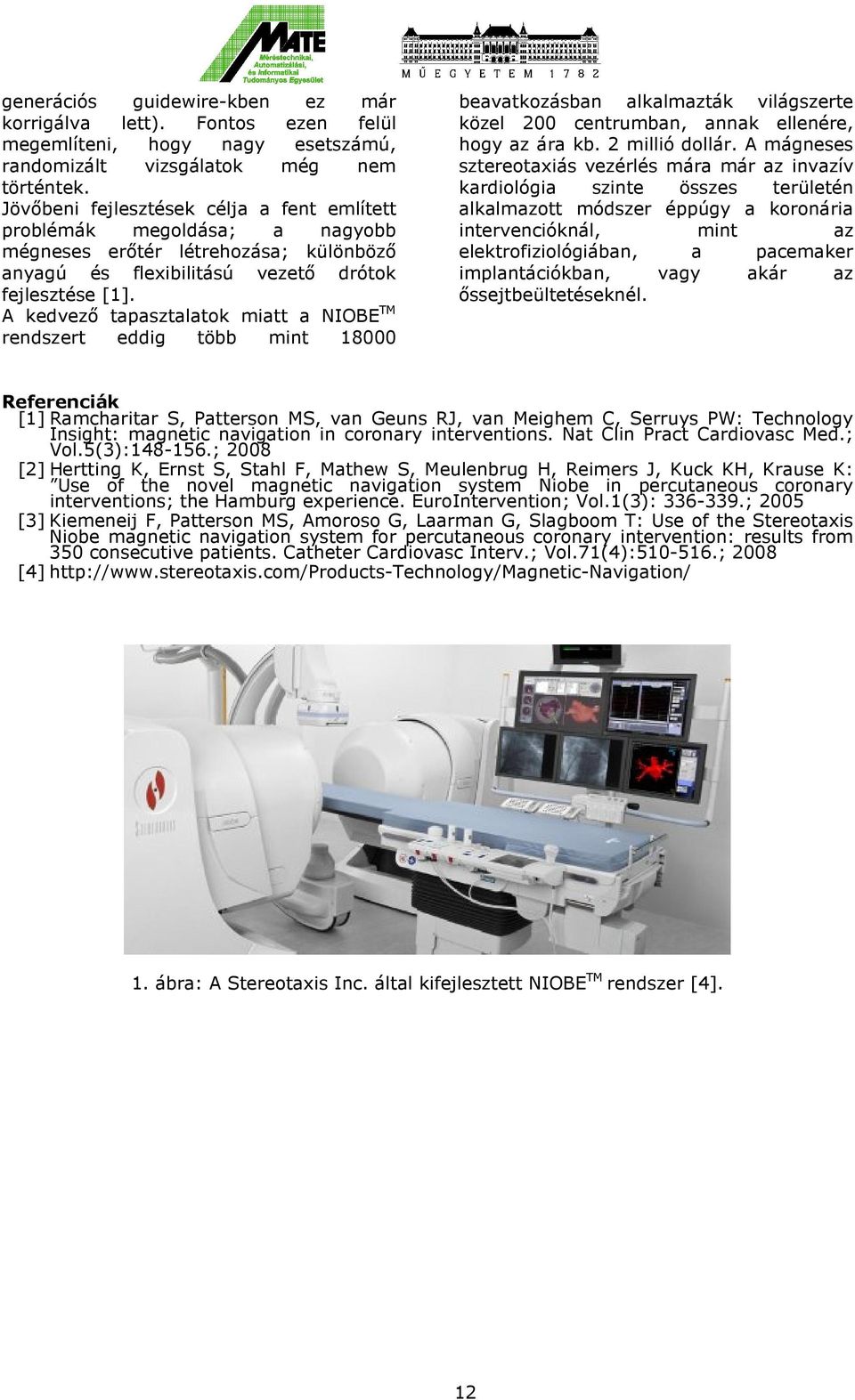 A kedvező tapasztalatok miatt a NIOBE TM rendszert eddig több mint 18000 beavatkozásban alkalmazták világszerte közel 200 centrumban, annak ellenére, hogy az ára kb. 2 millió dollár.