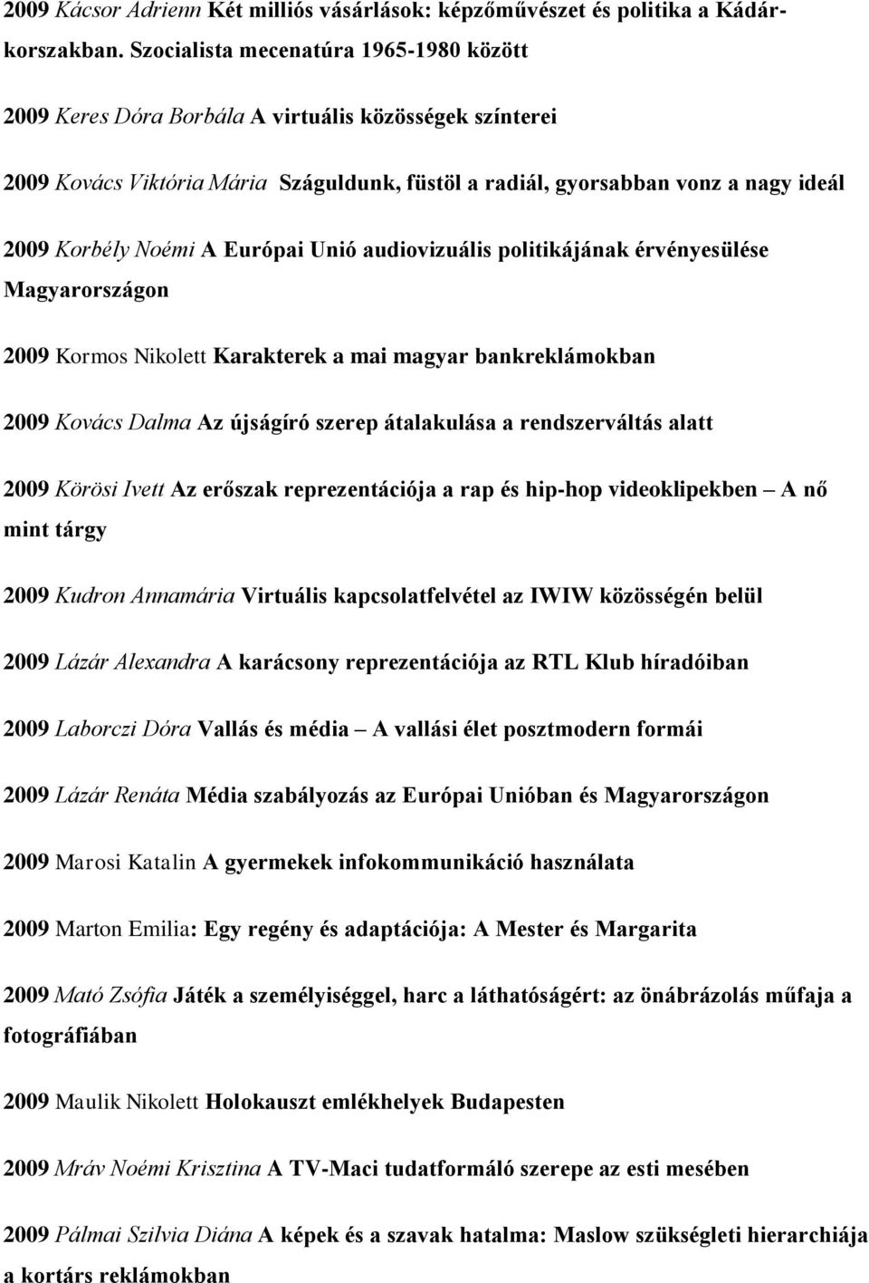 Noémi A Európai Unió audiovizuális politikájának érvényesülése Magyarországon 2009 Kormos Nikolett Karakterek a mai magyar bankreklámokban 2009 Kovács Dalma Az újságíró szerep átalakulása a