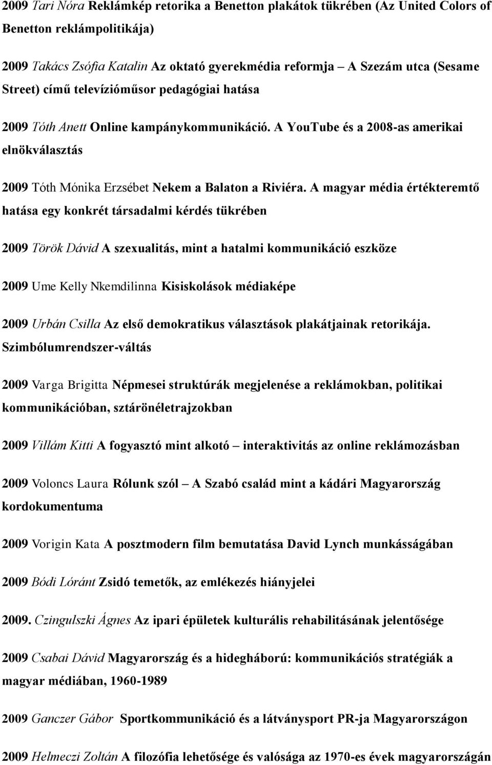 A magyar média értékteremtő hatása egy konkrét társadalmi kérdés tükrében 2009 Török Dávid A szexualitás, mint a hatalmi kommunikáció eszköze 2009 Ume Kelly Nkemdilinna Kisiskolások médiaképe 2009