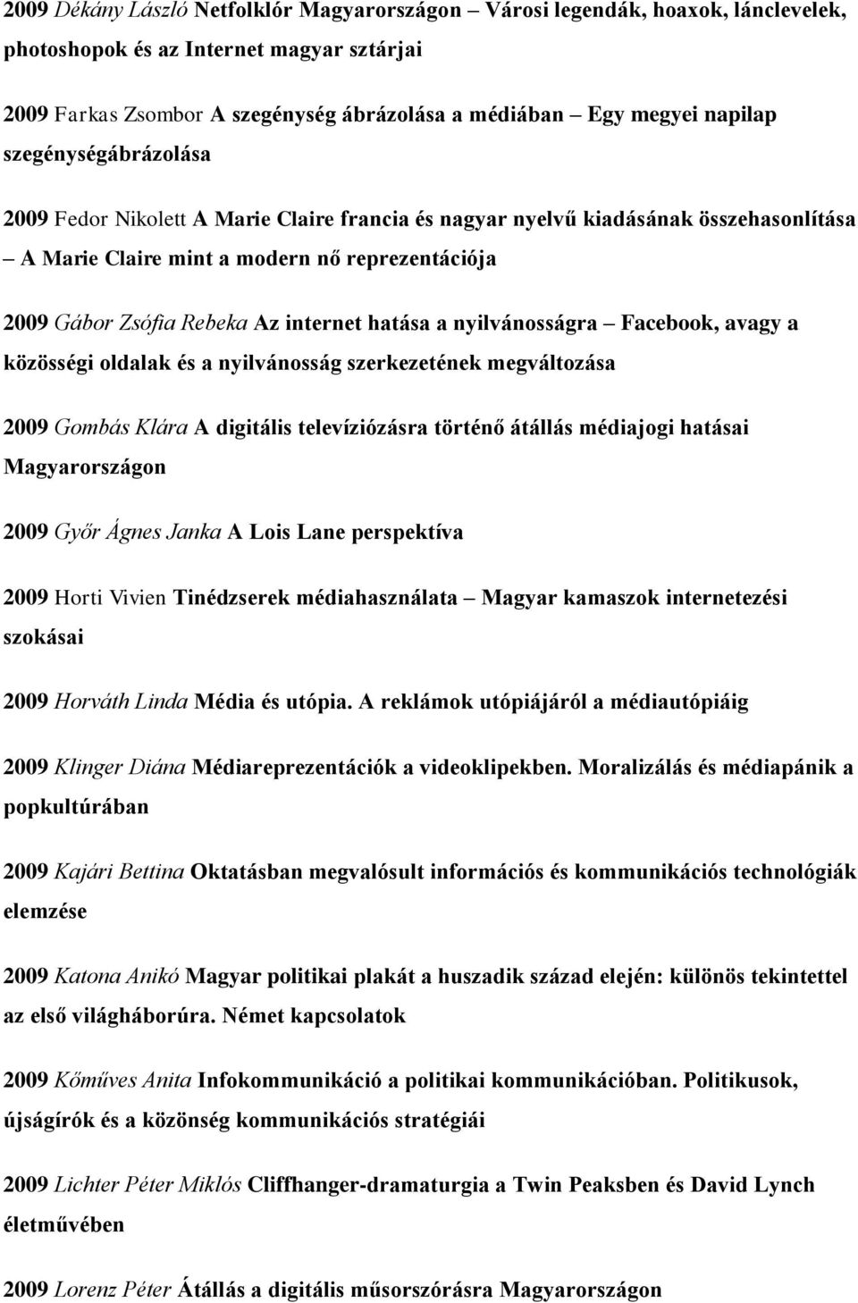 hatása a nyilvánosságra Facebook, avagy a közösségi oldalak és a nyilvánosság szerkezetének megváltozása 2009 Gombás Klára A digitális televíziózásra történő átállás médiajogi hatásai Magyarországon