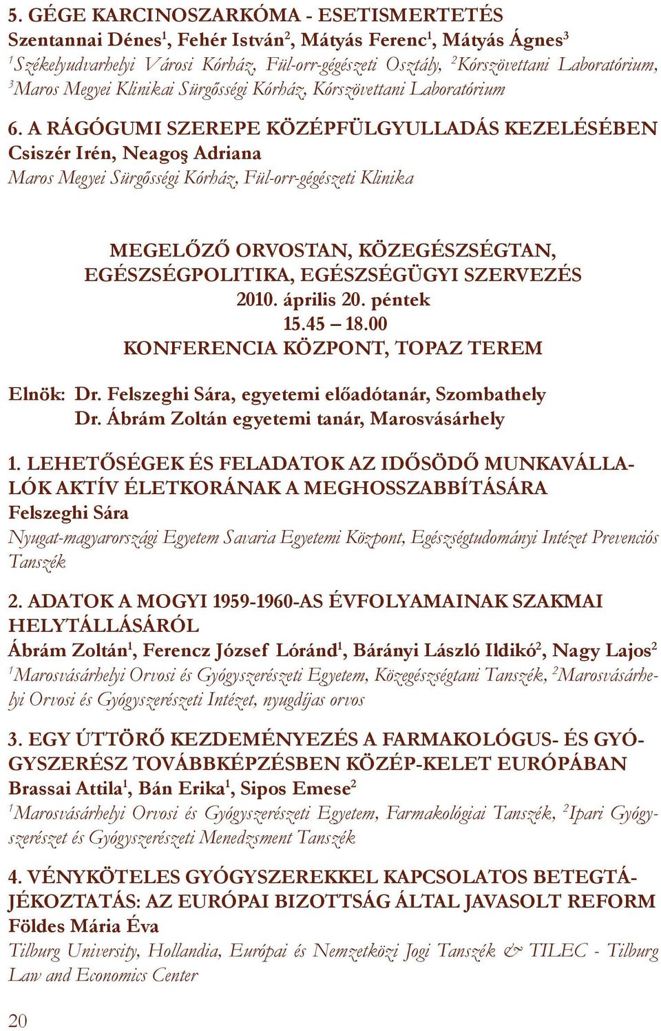 A RÁGÓGUMI SZEREPE KÖZÉPFÜLGYULLADÁS KEZELÉSÉBEN Csiszér Irén, Neagoş Adriana Maros Megyei Sürgősségi Kórház, Fül-orr-gégészeti Klinika 20 MEGELŐZŐ ORVOSTAN, KÖZEGÉSZSÉGTAN, EGÉSZSÉGPOLITIKA,