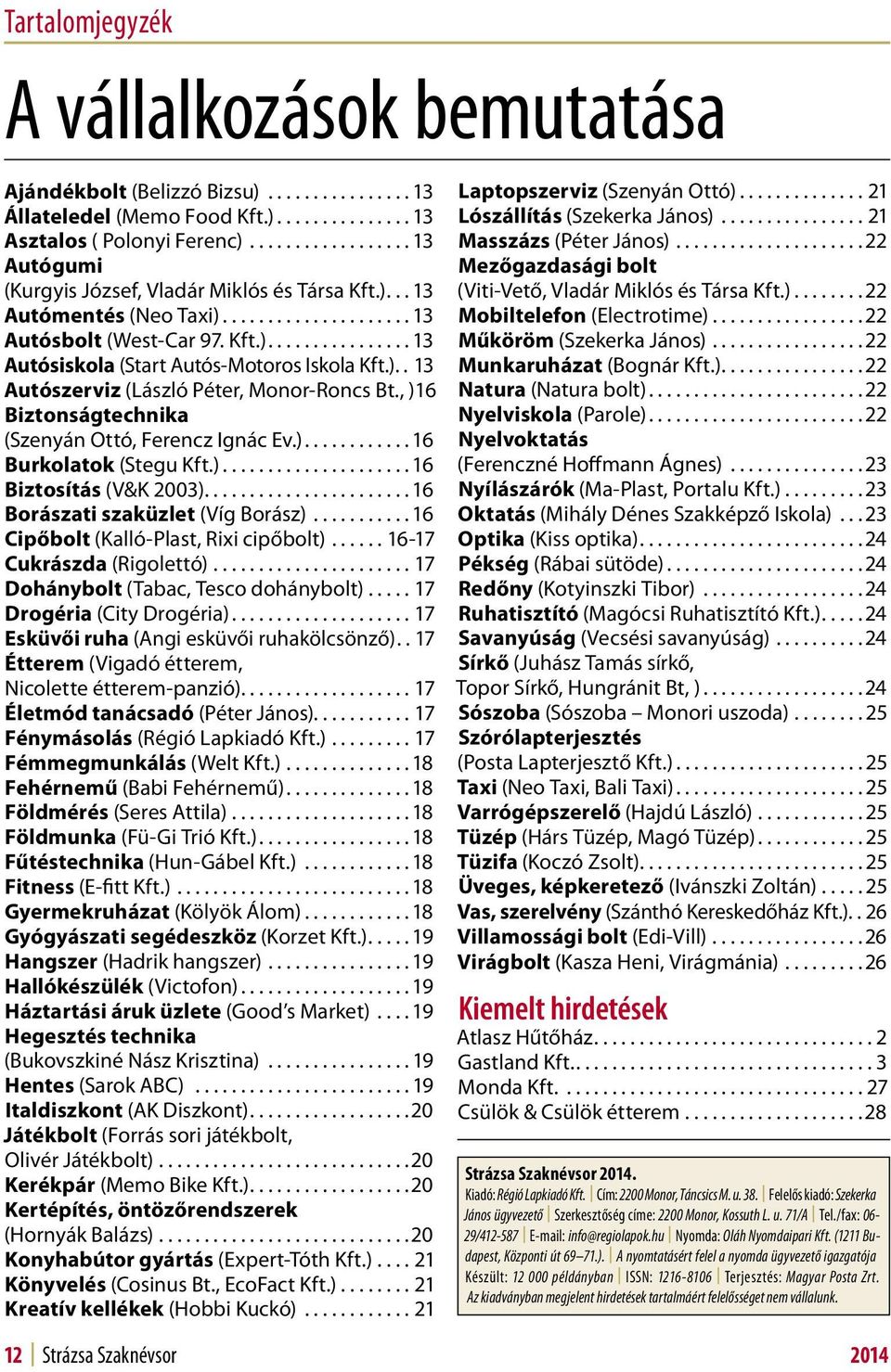 )...16 Biztosítás (V&K 2003)...16 Borászati szaküzlet (Víg Borász)...16 Cipőbolt (Kalló-Plast, Rixi cipőbolt)...16-17 Cukrászda (Rigolettó)...17 Dohánybolt (Tabac, Tesco dohánybolt).