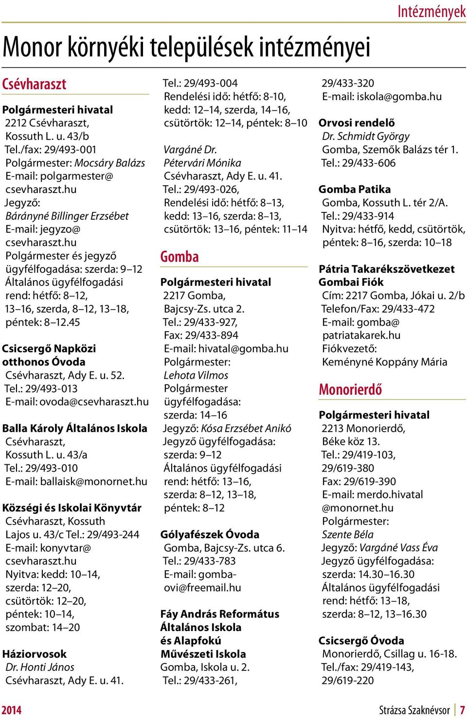 hu Polgármester és jegyző ügyfélfogadása: szerda: 9 12 Általános ügyfélfogadási rend: hétfő: 8 12, 13 16, szerda, 8 12, 13 18, péntek: 8 12.45 Csicsergő Napközi otthonos Óvoda Csévharaszt, Ady E. u.