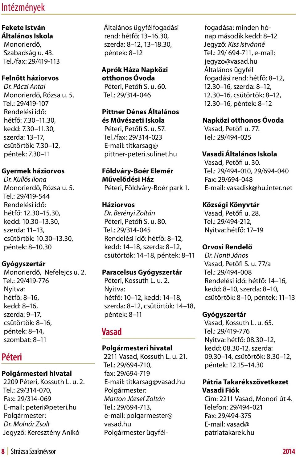 30, szerda: 11 13, csütörtök: 10.30 13.30, péntek: 8 10.30 Gyógyszertár Monorierdő, Nefelejcs u. 2. Tel.