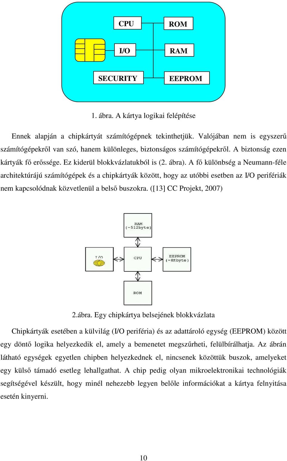 A fı különbség a Neumann-féle architektúrájú számítógépek és a chipkártyák között, hogy az utóbbi esetben az I/O perifériák nem kapcsolódnak közvetlenül a belsı buszokra. ([13] CC Projekt, 2007) 2.