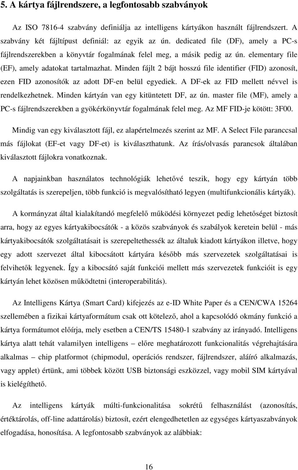 Minden fájlt 2 bájt hosszú file identifier (FID) azonosít, ezen FID azonosítók az adott DF-en belül egyediek. A DF-ek az FID mellett névvel is rendelkezhetnek.