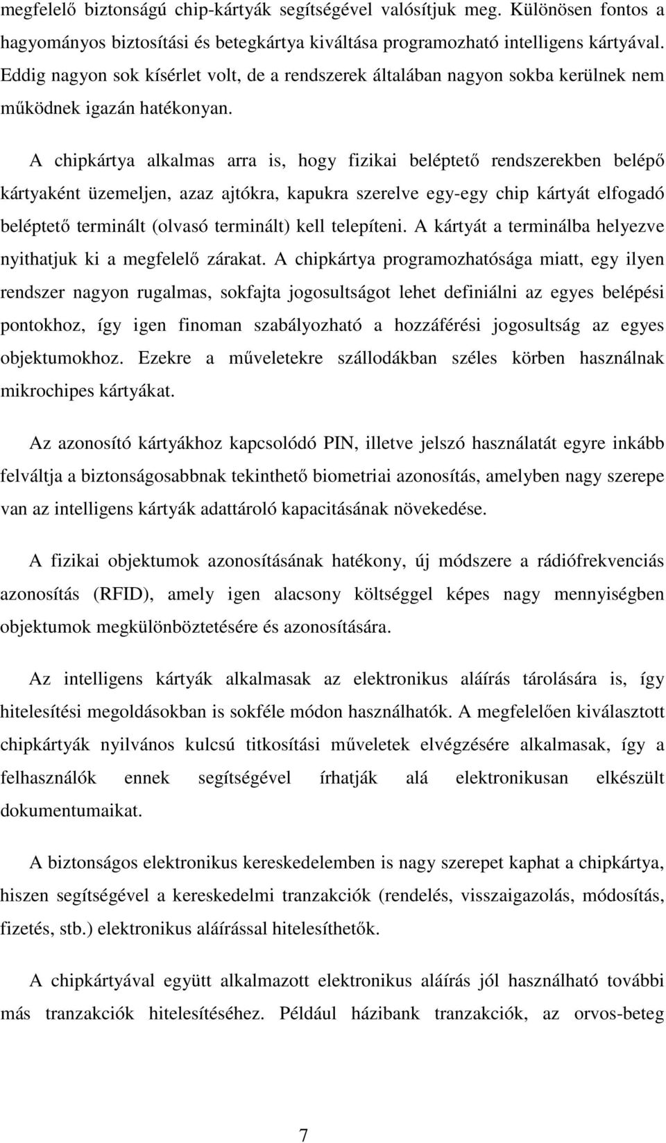 A chipkártya alkalmas arra is, hogy fizikai beléptetı rendszerekben belépı kártyaként üzemeljen, azaz ajtókra, kapukra szerelve egy-egy chip kártyát elfogadó beléptetı terminált (olvasó terminált)