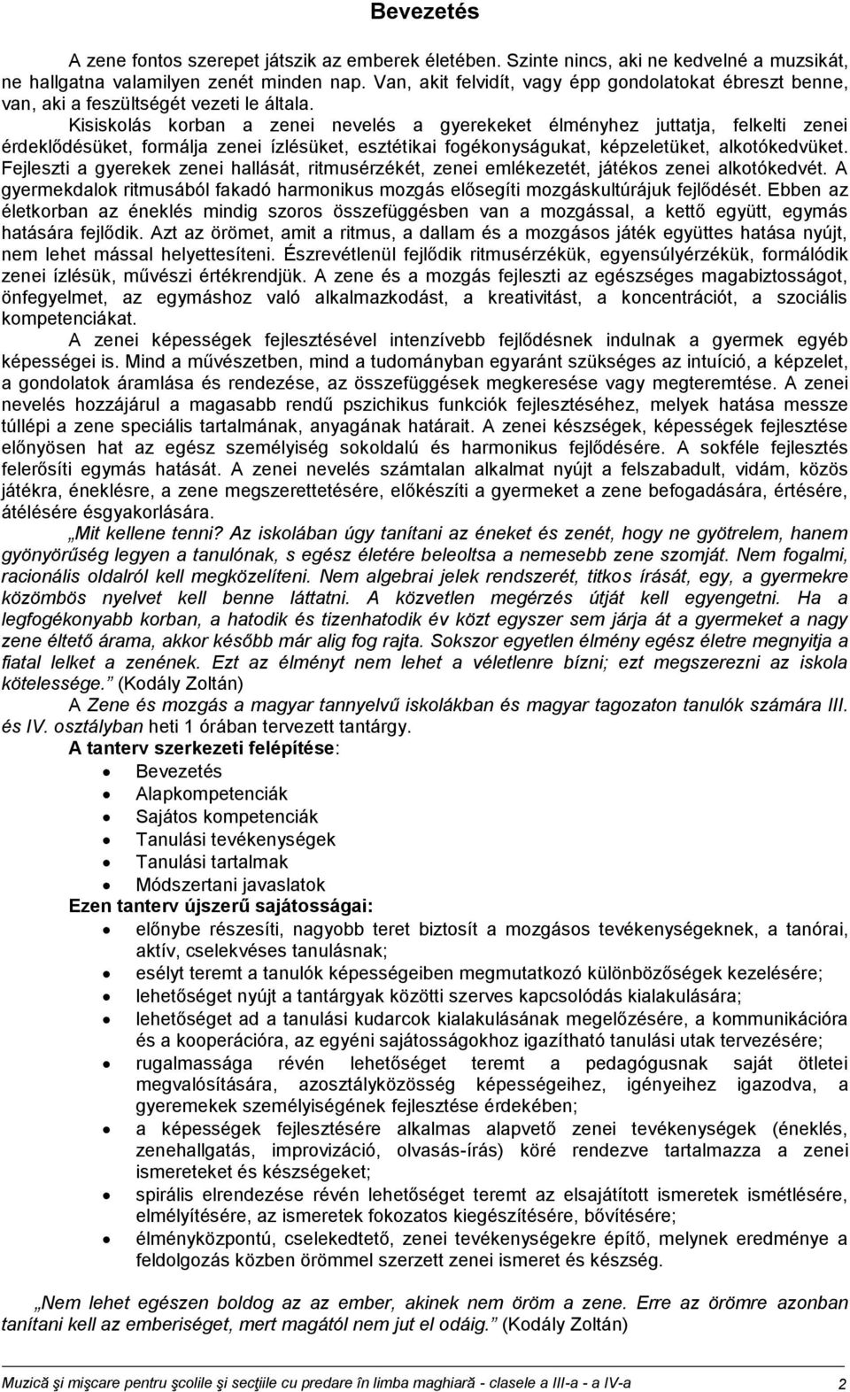 Kisiskolás korban a zenei nevelés a gyerekeket élményhez juttatja, felkelti zenei érdeklődésüket, formálja zenei ízlésüket, esztétikai fogékonyságukat, képzeletüket, alkotókedvüket.