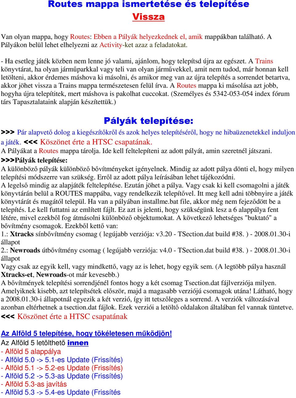 A Trains könyvtárat, ha olyan járműparkkal vagy teli van olyan járművekkel, amit nem tudod, már honnan kell letölteni, akkor érdemes máshova ki másolni, és amikor meg van az újra telepítés a