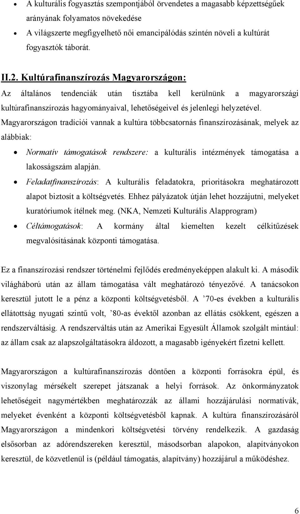 Magyarországon tradíciói vannak a kultúra többcsatornás finanszírozásának, melyek az alábbiak: Normatív támogatások rendszere: a kulturális intézmények támogatása a lakosságszám alapján.