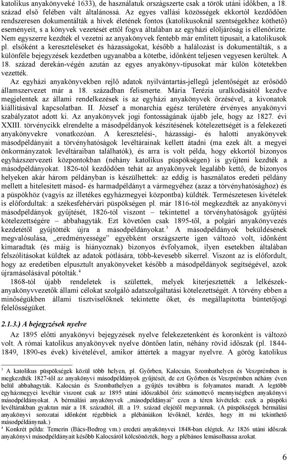 egyházi elöljáróság is ellenőrizte. Nem egyszerre kezdték el vezetni az anyakönyvek fentebb már említett típusait, a katolikusok pl.