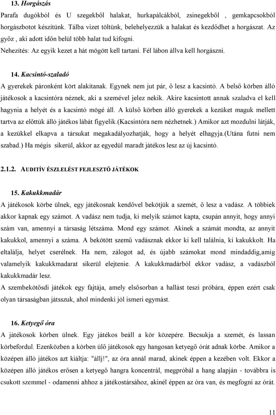 Egynek nem jut pár, ő lesz a kacsintó. A belső körben álló játékosok a kacsintóra néznek, aki a szemével jelez nekik. Akire kacsintott annak szaladva el kell hagynia a helyét és a kacsintó mögé áll.