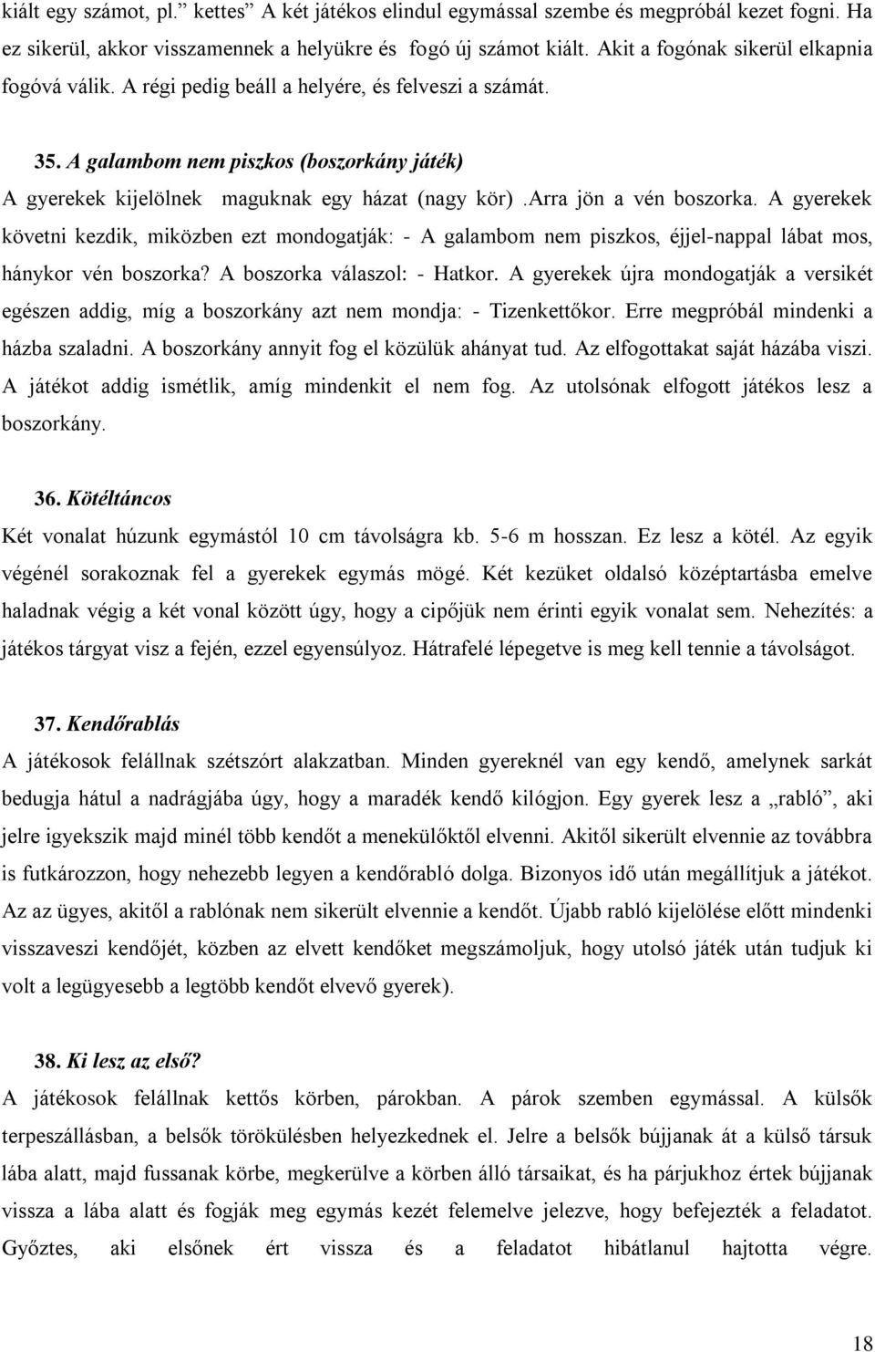 arra jön a vén boszorka. A gyerekek követni kezdik, miközben ezt mondogatják: - A galambom nem piszkos, éjjel-nappal lábat mos, hánykor vén boszorka? A boszorka válaszol: - Hatkor.