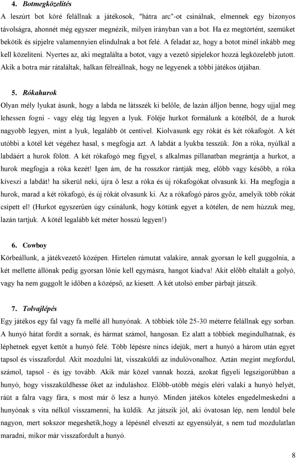 Nyertes az, aki megtalálta a botot, vagy a vezető sípjelekor hozzá legközelebb jutott. Akik a botra már rátaláltak, halkan félreállnak, hogy ne legyenek a többi játékos útjában. 5.