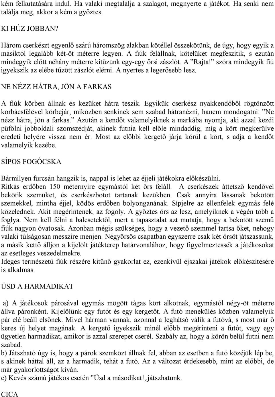 A fiúk felállnak, kötelüket megfeszítik, s ezután mindegyik előtt néhány méterre kitűzünk egy-egy őrsi zászlót. A Rajta! szóra mindegyik fiú igyekszik az elébe tűzött zászlót elérni.