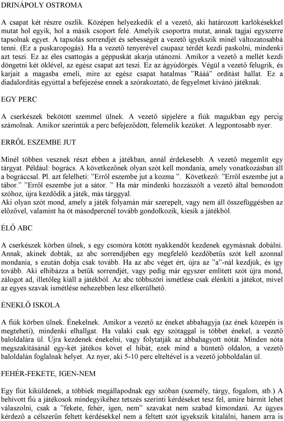 Ha a vezető tenyerével csupasz térdét kezdi paskolni, mindenki azt teszi. Ez az éles csattogás a géppuskát akarja utánozni.