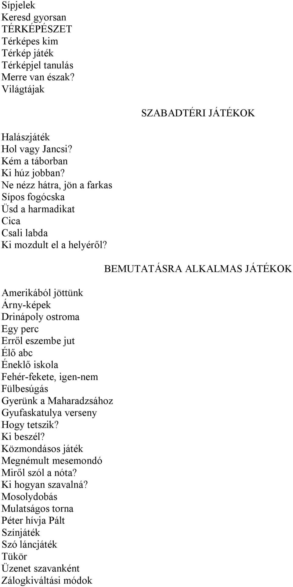 Amerikából jöttünk Árny-képek Drinápoly ostroma Egy perc Erről eszembe jut Élő abc Éneklő iskola Fehér-fekete, igen-nem Fülbesúgás Gyerünk a Maharadzsához Gyufaskatulya verseny