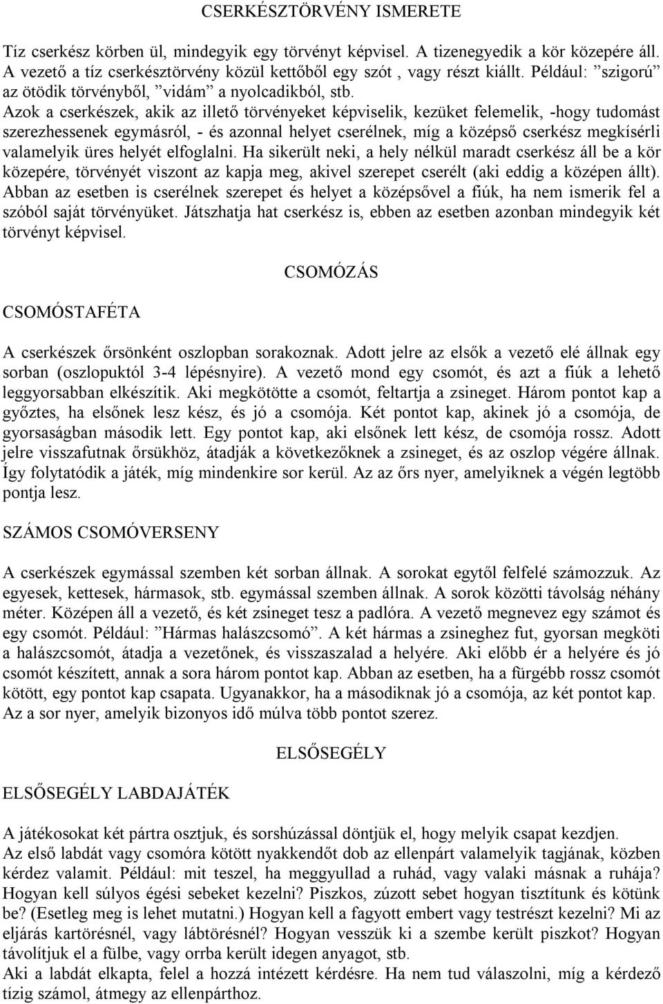 Azok a cserkészek, akik az illető törvényeket képviselik, kezüket felemelik, -hogy tudomást szerezhessenek egymásról, - és azonnal helyet cserélnek, míg a középső cserkész megkísérli valamelyik üres