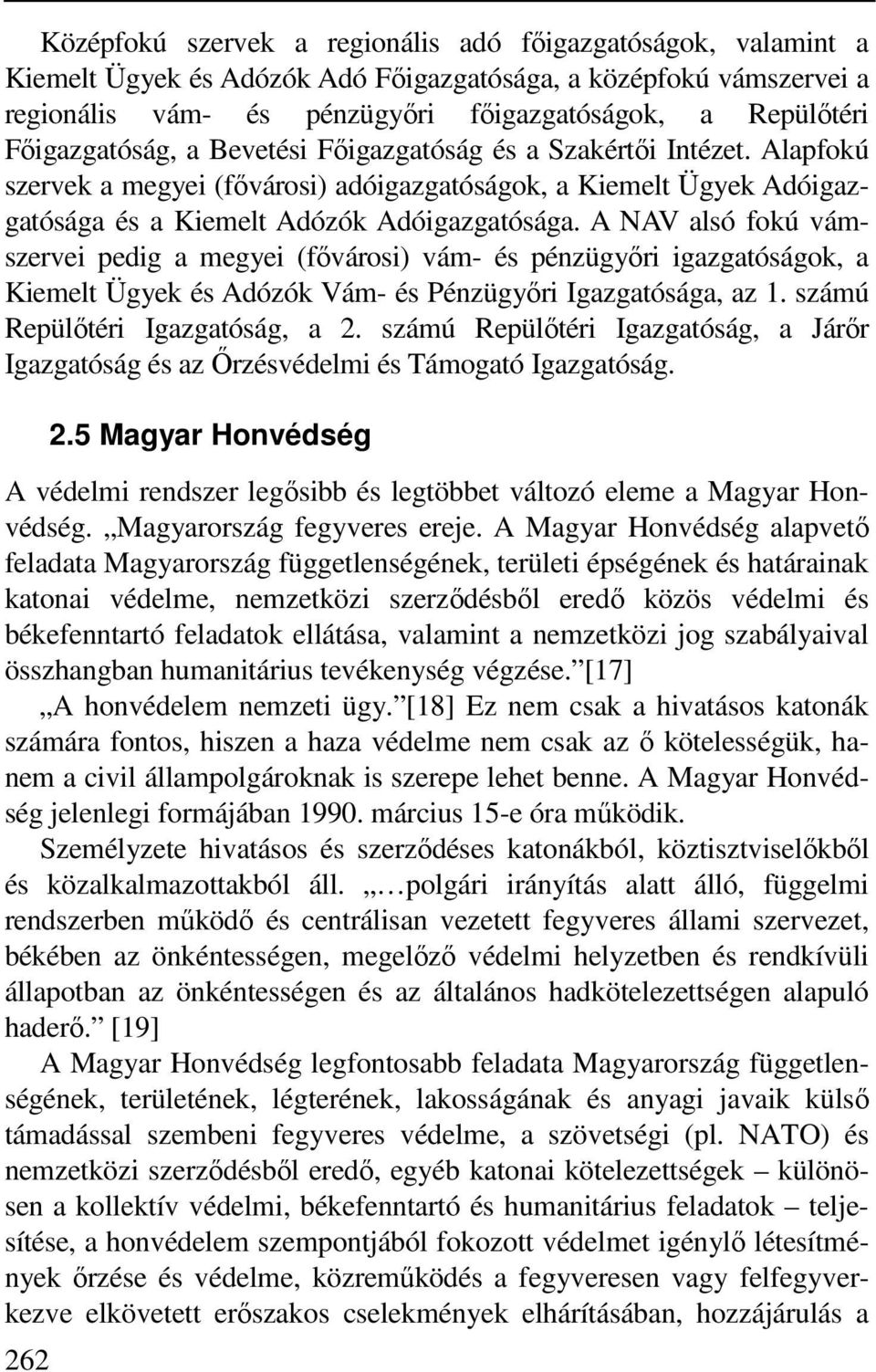A NAV alsó fokú vámszervei pedig a megyei (fővárosi) vám- és pénzügyőri igazgatóságok, a Kiemelt Ügyek és Adózók Vám- és Pénzügyőri Igazgatósága, az 1. számú Repülőtéri Igazgatóság, a 2.