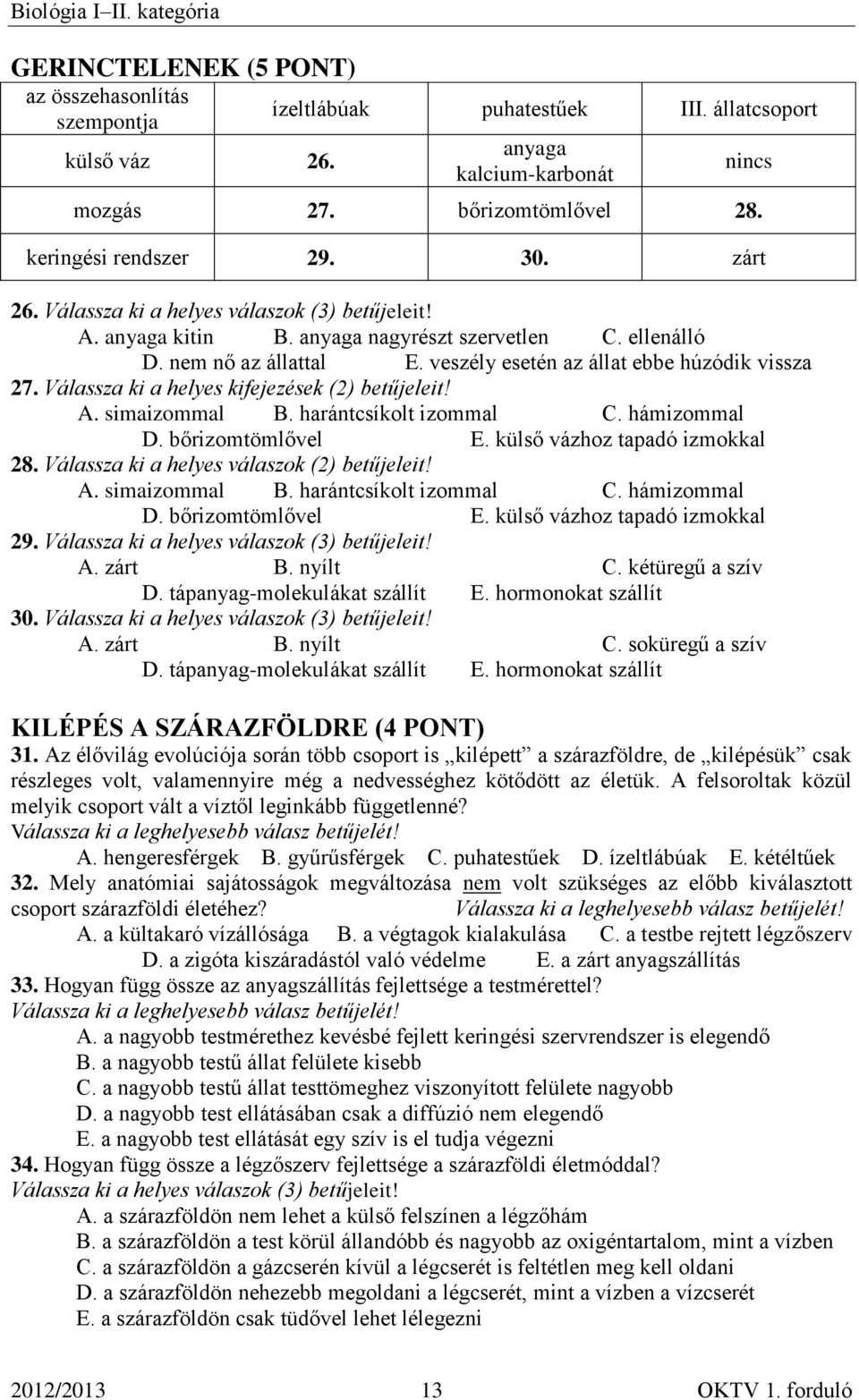 Válassza ki a helyes kifejezések (2) betűjeleit! A. simaizommal B. harántcsíkolt izommal C. hámizommal D. bőrizomtömlővel E. külső vázhoz tapadó izmokkal 28. A. simaizommal B. harántcsíkolt izommal C. hámizommal D. bőrizomtömlővel E. külső vázhoz tapadó izmokkal 29.