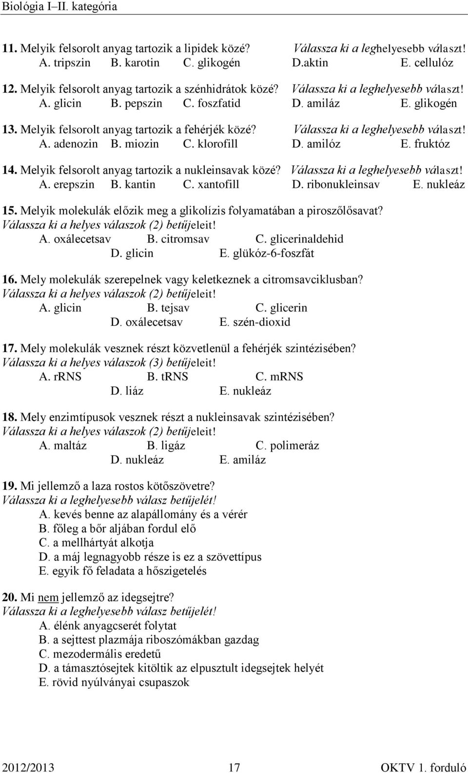 miozin C. klorofill D. amilóz E. fruktóz 14. Melyik felsorolt anyag tartozik a nukleinsavak közé? Válassza ki a leghelyesebb választ! A. erepszin B. kantin C. xantofill D. ribonukleinsav E.