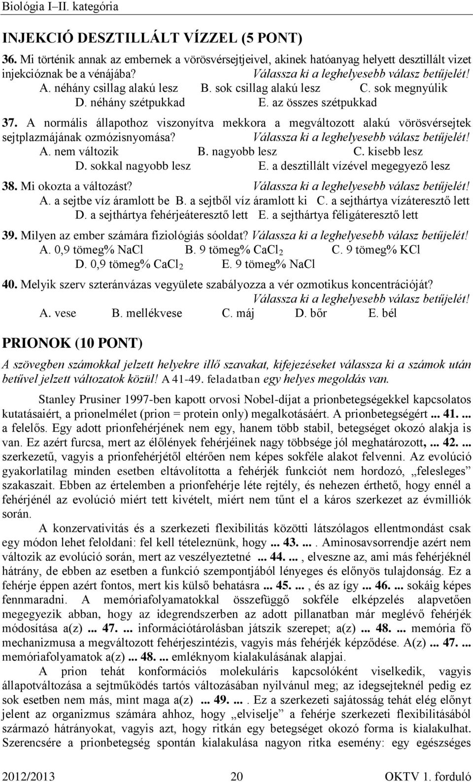 A. nem változik B. nagyobb lesz C. kisebb lesz D. sokkal nagyobb lesz E. a desztillált vízével megegyező lesz 38. Mi okozta a változást? A. a sejtbe víz áramlott be B. a sejtből víz áramlott ki C.