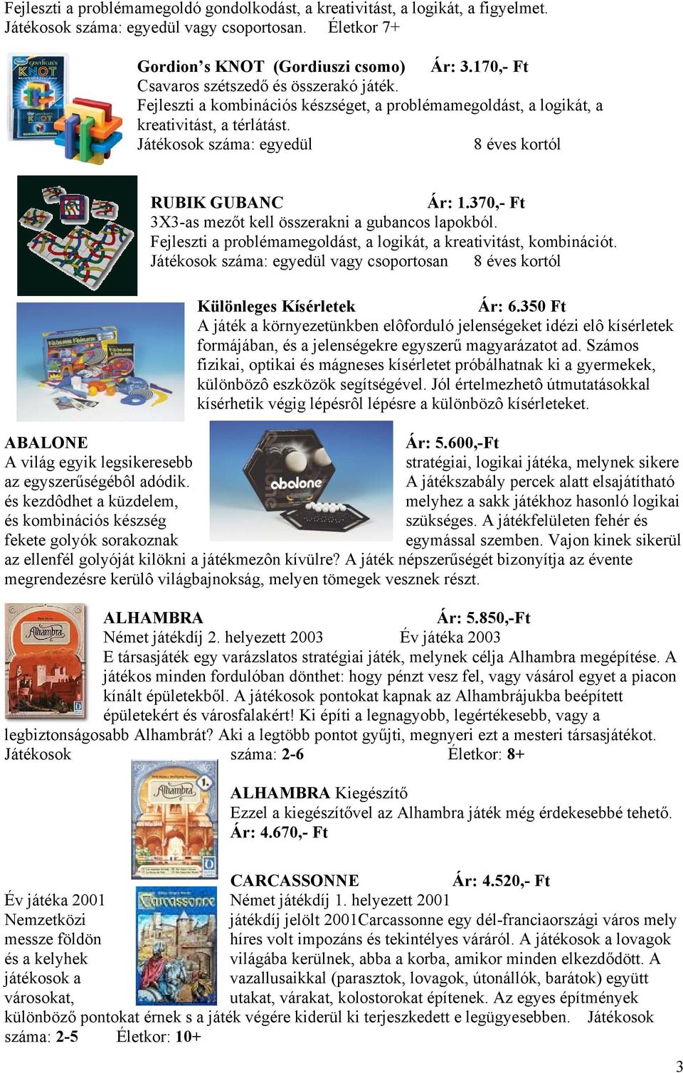 Játékosok száma: egyedül 8 éves kortól RUBIK GUBANC Ár: 1.370,- Ft 3X3-as mezőt kell összerakni a gubancos lapokból. Fejleszti a problémamegoldást, a logikát, a kreativitást, kombinációt.