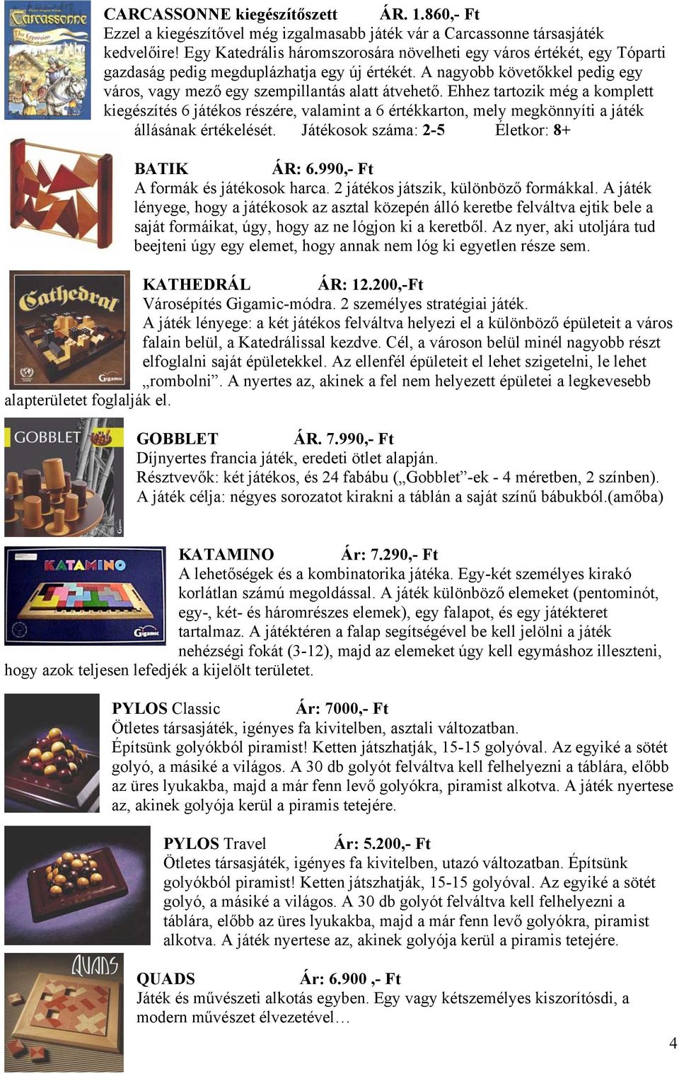 Ehhez tartozik még a komplett kiegészítés 6 játékos részére, valamint a 6 értékkarton, mely megkönnyíti a játék állásának értékelését. Játékosok száma: 2-5 Életkor: 8+ BATIK ÁR: 6.